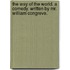 The way of the world. A comedy. Written by Mr. William Congreve.