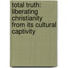 Total Truth: Liberating Christianity From Its Cultural Captivity by Nancy Pearsey