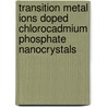 Transition Metal Ions Doped ChloroCadmium Phosphate Nanocrystals door Rama Krishna Chava