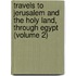 Travels to Jerusalem and the Holy Land, Through Egypt (Volume 2)