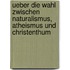Ueber die wahl zwischen naturalismus, atheismus und christenthum