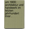 Um 1800: Architektur und Handwerk im letzten Jahrhundert ihrer . door Mebes Paul