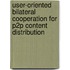 User-oriented Bilateral Cooperation for P2P Content Distribution