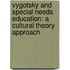 Vygotsky and Special Needs Education: A Cultural Theory Approach