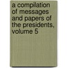 a Compilation of Messages and Papers of the Presidents, Volume 5 door President United States.