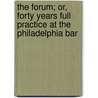 the Forum; Or, Forty Years Full Practice at the Philadelphia Bar by David Paul Brown