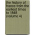 the History of France from the Earliest Times to 1848 (Volume 4)
