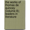 the Works of Thomas De Quincey (Volume 8); Leaders in Literature by Thomas de Quincey