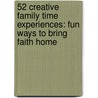 52 Creative Family Time Experiences: Fun Ways to Bring Faith Home door Timothy Smith