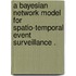 A Bayesian Network Model for Spatio-Temporal Event Surveillance .