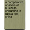 A Comparative Analysis of Business Corruption in Russia and China door Denis Korobkov