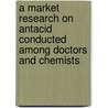 A Market Research On Antacid Conducted Among Doctors And Chemists by Alankar Gupta