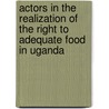 Actors in the Realization of the Right to Adequate Food in Uganda door Peter Milton Rukundo