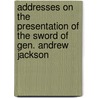 Addresses on the Presentation of the Sword of Gen. Andrew Jackson by Unknown