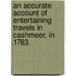 An Accurate Account of entertaining travels in Cashmeer, in 1783.