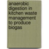 Anaerobic Digestion in Kitchen Waste Management to Produce Biogas door Rajashree Nanda