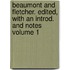 Beaumont and Fletcher. Edited, with an Introd. and Notes Volume 1