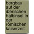 Bergbau auf der iberischen Halbinsel in der römischen Kaiserzeit