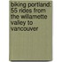 Biking Portland: 55 Rides from the Willamette Valley to Vancouver