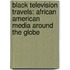 Black Television Travels: African American Media Around the Globe