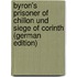 Byron's Prisoner of Chillon Und Siege of Corinth (German Edition)