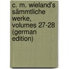 C. M. Wieland's Sämmtliche Werke, Volumes 27-28 (German Edition) by Martin Wieland Christoph
