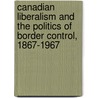 Canadian Liberalism and the Politics of Border Control, 1867-1967 by Christopher G. Anderson