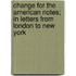Change for the American Notes; in Letters from London to New York