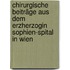 Chirurgische Beiträge aus dem Erzherzogin Sophien-Spital in Wien
