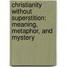 Christianity Without Superstition: Meaning, Metaphor, and Mystery by John Mcquiston Ii