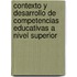 Contexto Y Desarrollo De Competencias Educativas a Nivel Superior
