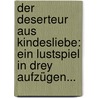 Der Deserteur Aus Kindesliebe: Ein Lustspiel In Drey Aufzügen... door Gottlieb Stephanie