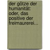 Der Götze Der Humanität: Oder, Das Positive Der Freimaurerei... door Georg Michael Pachtler