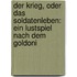 Der Krieg, Oder Das Soldatenleben: Ein Lustspiel Nach Dem Goldoni