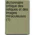 Dictionnaire Critique Des Reliques Et Des Images Miraculeuses (1)