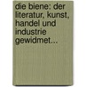 Die Biene: Der Literatur, Kunst, Handel Und Industrie Gewidmet... by Unknown