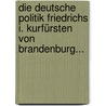 Die Deutsche Politik Friedrichs I. Kurfürsten Von Brandenburg... door Otto Franklin