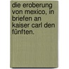 Die Eroberung von Mexico, in Briefen an Kaiser Carl den Fünften. door HernáN. Cortés