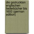 Die Gedruckten Englischen Liederbücher Bis 1600 (German Edition)