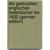 Die Gedruckten Englischen Liederbücher Bis 1600 (German Edition) by Bolle Wilhelm