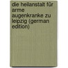 Die Heilanstalt Für Arme Augenkranke Zu Leipzig (German Edition) door Adolf Coccius Ernst