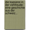 Die Kaeserei In Der Vehfreude: Eine Geschichte Aus Der Schweiz... door Jeremias Gotthelf