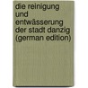 Die Reinigung Und Entwässerung Der Stadt Danzig (German Edition) door Wiebe E