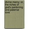 Divine Mercy; Or, the Riches of God's Pardoning and Paternal Love door Professor John (University Of Gloucestershire Uk) Cox