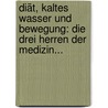 Diät, Kaltes Wasser Und Bewegung: Die Drei Herren Der Medizin... by Leo Bergmann