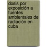 Dosis por exposición a fuentes ambientales de radiación en Cuba door Juan TomáS. Zerquera