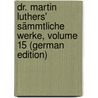 Dr. Martin Luthers' Sämmtliche Werke, Volume 15 (German Edition) by Luther Martin