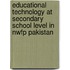 Educational Technology At Secondary School Level In Nwfp Pakistan
