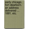 Early Chicago. Fort Dearborn. An address delivered ... 1881, etc. by John Wentworth
