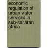 Economic regulation of urban water services in Sub-Saharan Africa door Dennis Daniel Mwanza